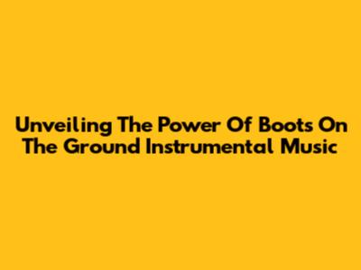 Unveiling The Power Of Boots On The Ground Instrumental Music