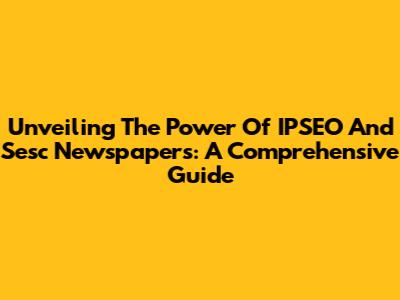 Unveiling The Power Of IPSEO And Sesc Newspapers: A Comprehensive Guide