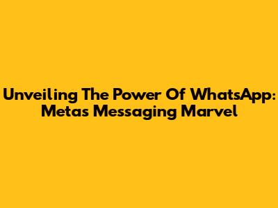 Unveiling The Power Of WhatsApp: Meta's Messaging Marvel