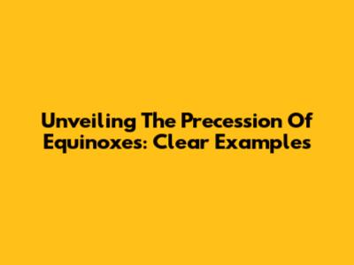 Unveiling The Precession Of Equinoxes: Clear Examples
