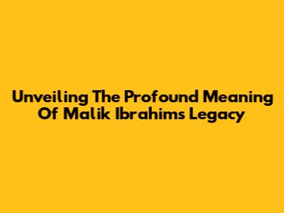 Unveiling The Profound Meaning Of Malik Ibrahim's Legacy