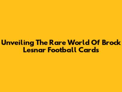 Unveiling The Rare World Of Brock Lesnar Football Cards