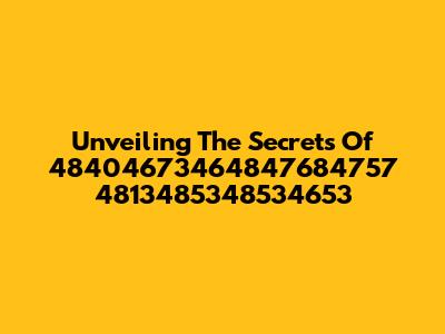 Unveiling The Secrets Of 48404673464847684757 4813485348534653