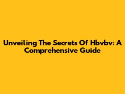 Unveiling The Secrets Of Hbvbv: A Comprehensive Guide
