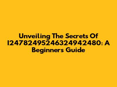 Unveiling The Secrets Of I24782495246324942480: A Beginner's Guide