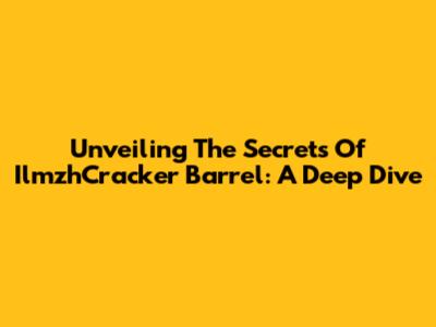 Unveiling The Secrets Of IlmzhCracker Barrel: A Deep Dive