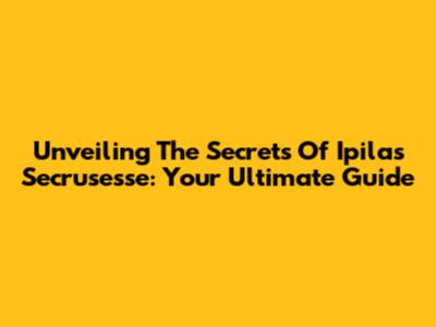 Unveiling The Secrets Of Ipilas Secrusesse: Your Ultimate Guide