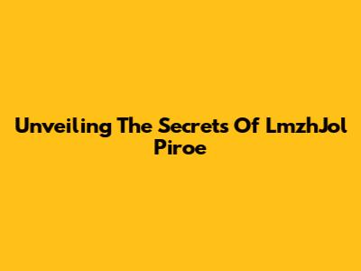 Unveiling The Secrets Of LmzhJol Piroe
