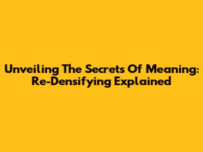 Unveiling The Secrets Of Meaning: Re-Densifying Explained