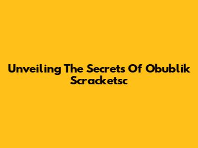 Unveiling The Secrets Of Obublik Scracketsc