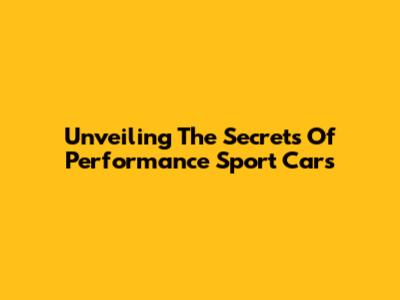Unveiling The Secrets Of Performance Sport Cars