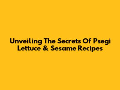 Unveiling The Secrets Of Psegi Lettuce & Sesame Recipes