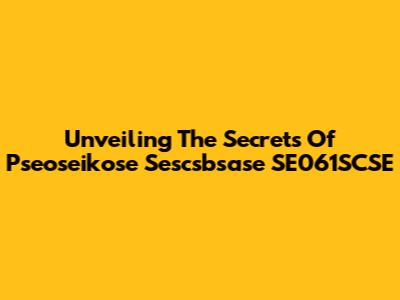 Unveiling The Secrets Of Pseoseikose Sescsbsase SE061SCSE