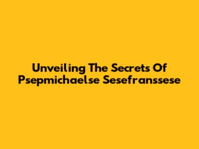Unveiling The Secrets Of Psepmichaelse Sesefranssese