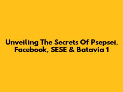 Unveiling The Secrets Of Psepsei, Facebook, SESE & Batavia 1