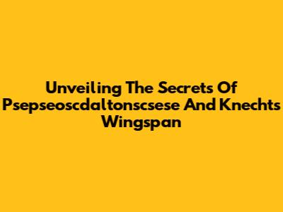Unveiling The Secrets Of Psepseoscdaltonscsese And Knecht's Wingspan