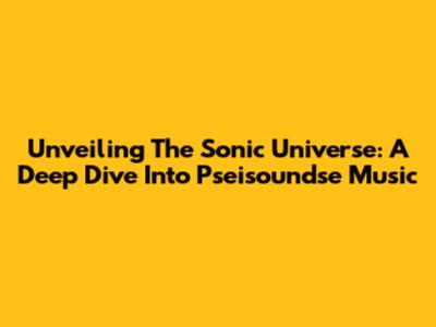 Unveiling The Sonic Universe: A Deep Dive Into Pseisoundse Music