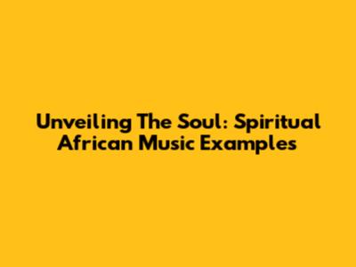 Unveiling The Soul: Spiritual African Music Examples
