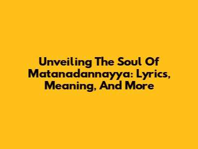 Unveiling The Soul Of 'Matanadannayya': Lyrics, Meaning, And More