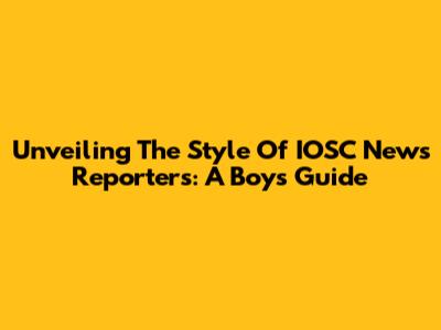 Unveiling The Style Of IOSC News Reporters: A Boy's Guide