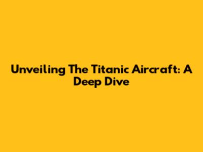Unveiling The Titanic Aircraft: A Deep Dive