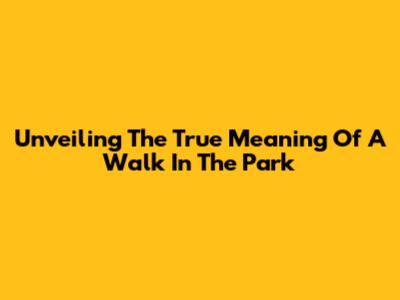 Unveiling The True Meaning Of A Walk In The Park