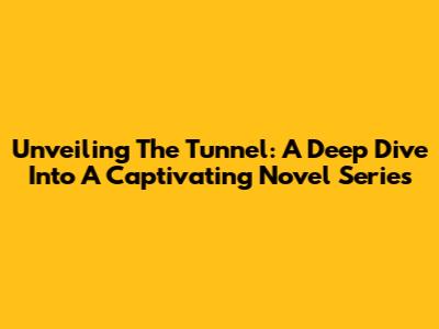 Unveiling The Tunnel: A Deep Dive Into A Captivating Novel Series