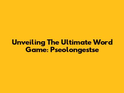 Unveiling The Ultimate Word Game: Pseolongestse