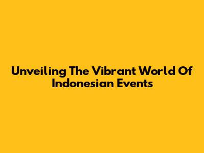 Unveiling The Vibrant World Of Indonesian Events