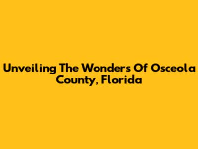 Unveiling The Wonders Of Osceola County, Florida
