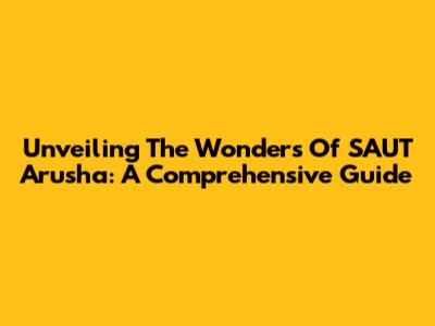 Unveiling The Wonders Of SAUT Arusha: A Comprehensive Guide