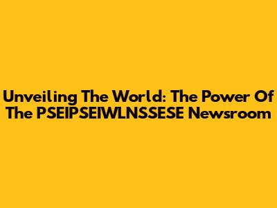 Unveiling The World: The Power Of The PSEIPSEIWLNSSESE Newsroom
