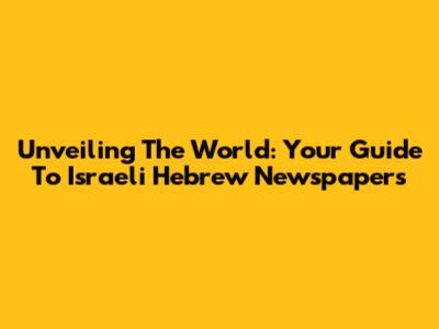 Unveiling The World: Your Guide To Israeli Hebrew Newspapers