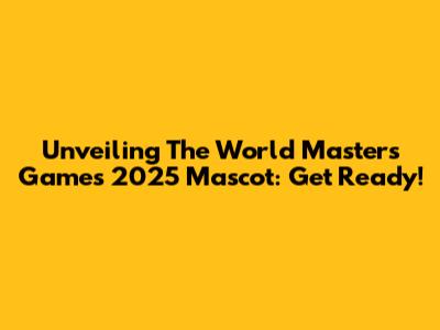 Unveiling The World Masters Games 2025 Mascot: Get Ready!