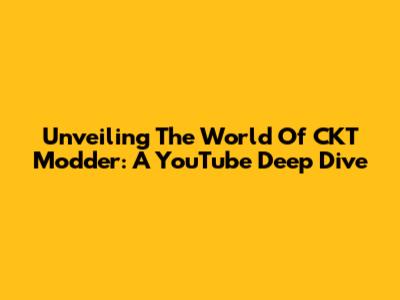 Unveiling The World Of CKT Modder: A YouTube Deep Dive