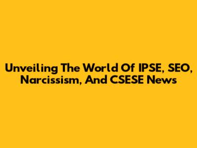 Unveiling The World Of IPSE, SEO, Narcissism, And CSESE News
