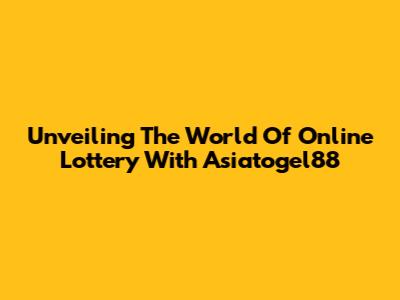 Unveiling The World Of Online Lottery With Asiatogel88