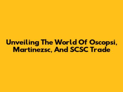 Unveiling The World Of Oscopsi, Martinezsc, And SCSC Trade
