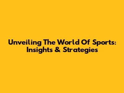 Unveiling The World Of Sports: Insights & Strategies