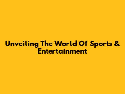 Unveiling The World Of Sports & Entertainment