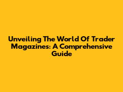 Unveiling The World Of Trader Magazines: A Comprehensive Guide