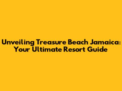 Unveiling Treasure Beach Jamaica: Your Ultimate Resort Guide