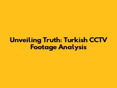 Unveiling Truth: Turkish CCTV Footage Analysis