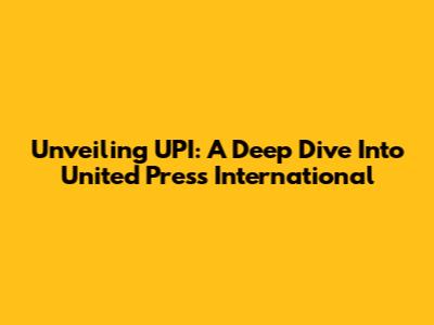 Unveiling UPI: A Deep Dive Into United Press International