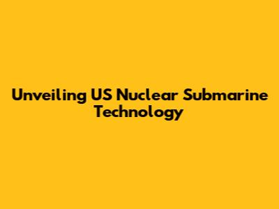 Unveiling US Nuclear Submarine Technology