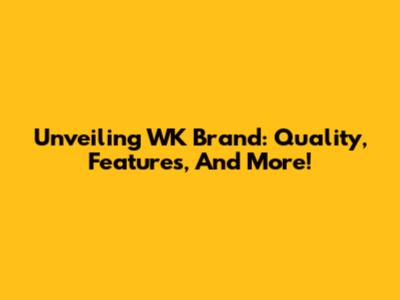 Unveiling WK Brand: Quality, Features, And More!