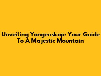 Unveiling Yongenskop: Your Guide To A Majestic Mountain