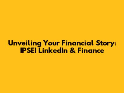 Unveiling Your Financial Story: IPSEI LinkedIn & Finance
