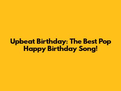 Upbeat Birthday: The Best Pop Happy Birthday Song!