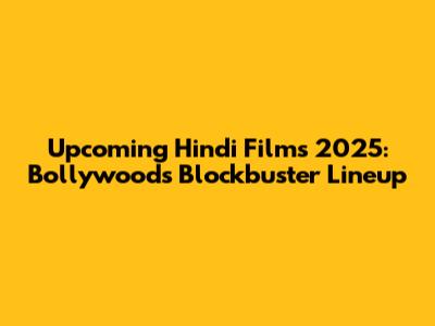 Upcoming Hindi Films 2025: Bollywood's Blockbuster Lineup